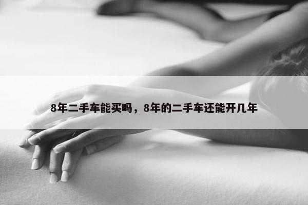 8年二手车能买吗，8年的二手车还能开几年