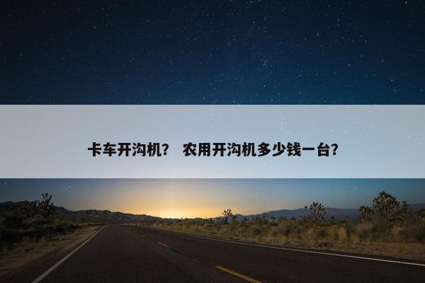卡车开沟机？ 农用开沟机多少钱一台？