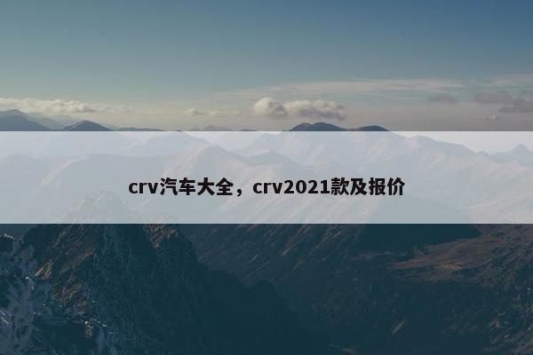 crv汽车大全，crv2021款及报价