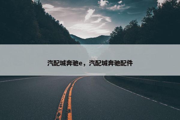 汽配城奔驰e，汽配城奔驰配件