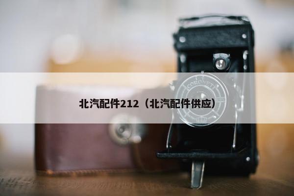 北汽配件212（北汽配件供应）