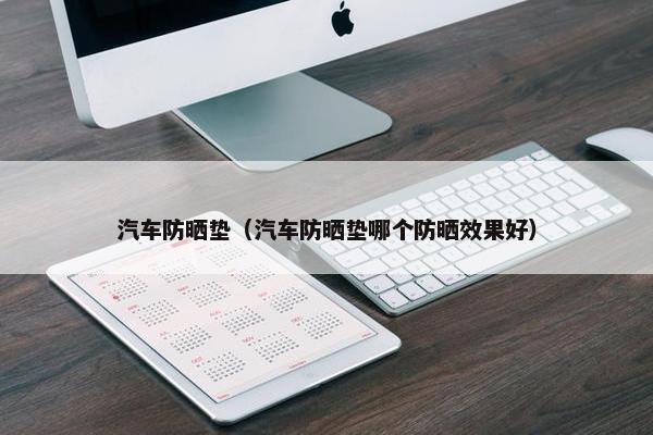 汽车防晒垫（汽车防晒垫哪个防晒效果好）