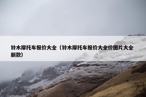 铃木摩托车报价大全（铃木摩托车报价大全价图片大全 新款）