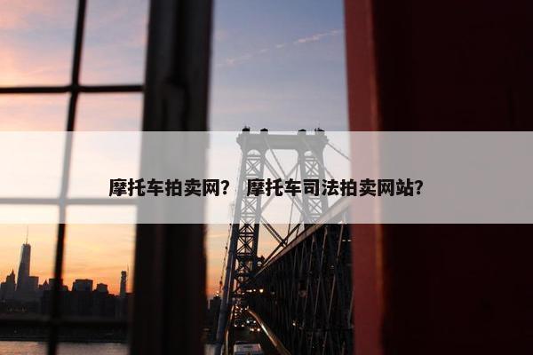 摩托车拍卖网？ 摩托车司法拍卖网站？
