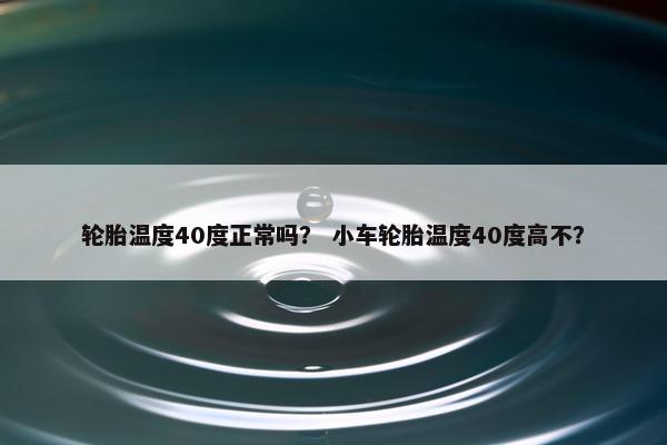 轮胎温度40度正常吗？ 小车轮胎温度40度高不？