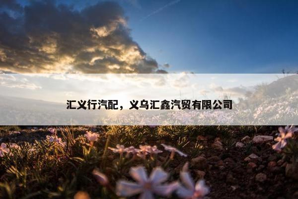 汇义行汽配，义乌汇鑫汽贸有限公司