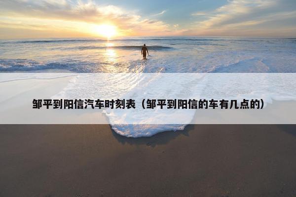 邹平到阳信汽车时刻表（邹平到阳信的车有几点的）
