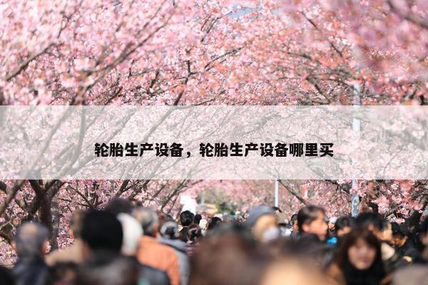 轮胎生产设备，轮胎生产设备哪里买