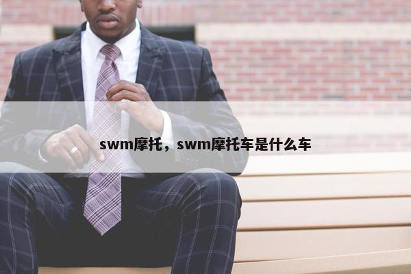 swm摩托，swm摩托车是什么车