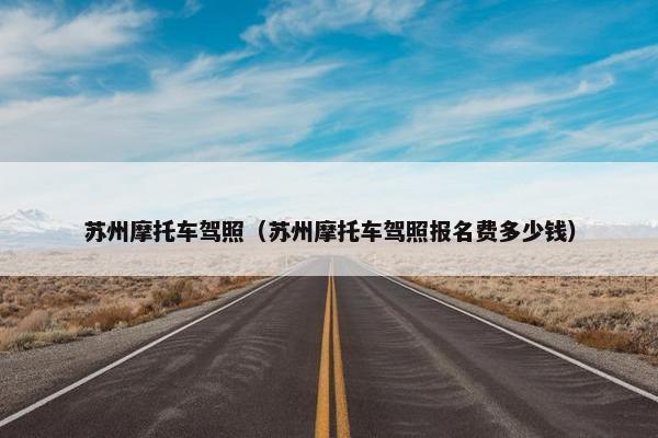 苏州摩托车驾照（苏州摩托车驾照报名费多少钱）