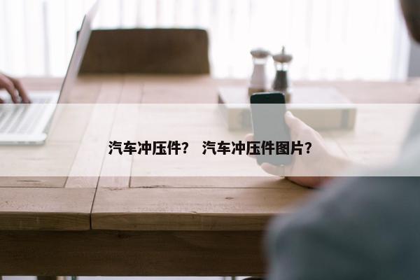 汽车冲压件？ 汽车冲压件图片？