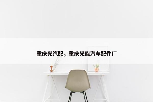 重庆光汽配，重庆光能汽车配件厂