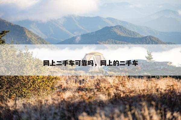 网上二手车可靠吗，网上的二手车