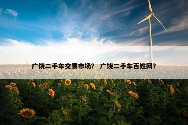 广饶二手车交易市场？ 广饶二手车百姓网？