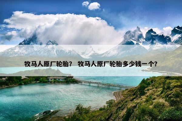 牧马人原厂轮胎？ 牧马人原厂轮胎多少钱一个？