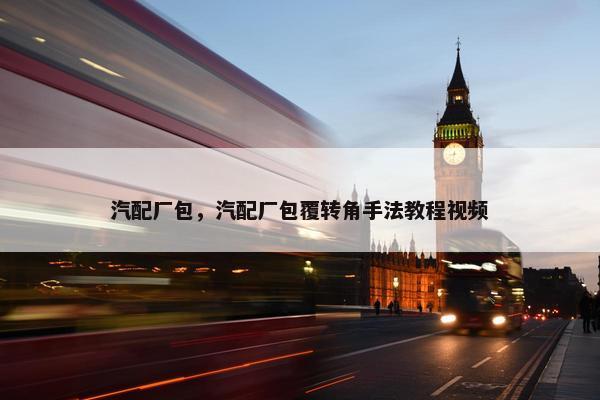汽配厂包，汽配厂包覆转角手法教程视频