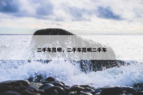 二手车昆明，二手车昆明二手车