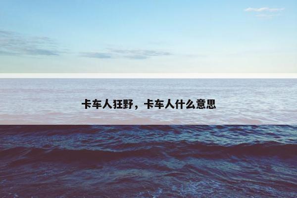 卡车人狂野，卡车人什么意思