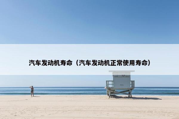 汽车发动机寿命（汽车发动机正常使用寿命）