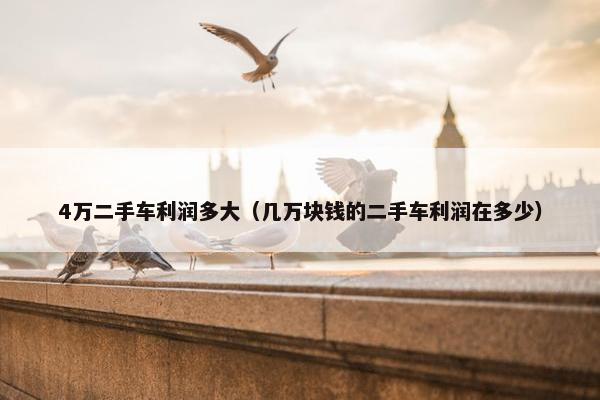 4万二手车利润多大（几万块钱的二手车利润在多少）