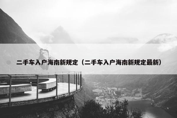 二手车入户海南新规定（二手车入户海南新规定最新）