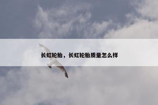 长虹轮胎，长虹轮胎质量怎么样