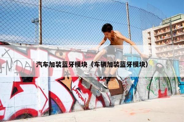 汽车加装蓝牙模块（车辆加装蓝牙模块）