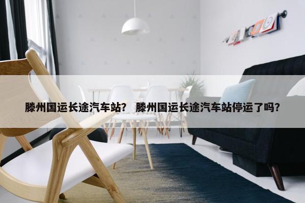 滕州国运长途汽车站？ 滕州国运长途汽车站停运了吗？