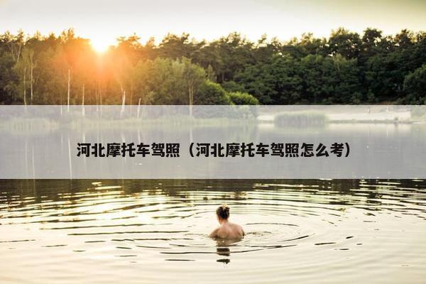 河北摩托车驾照（河北摩托车驾照怎么考）