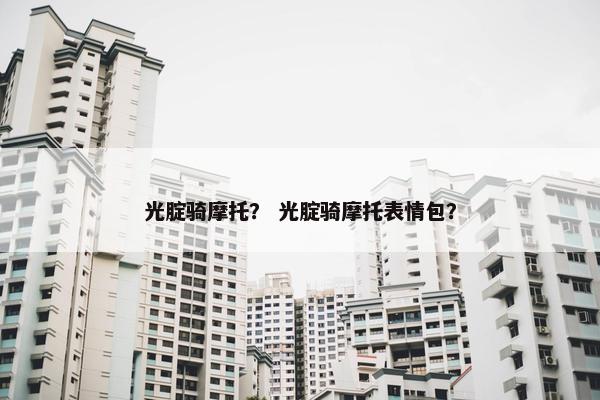 光腚骑摩托？ 光腚骑摩托表情包？