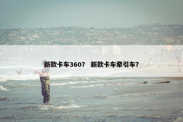 新款卡车360？ 新款卡车牵引车？