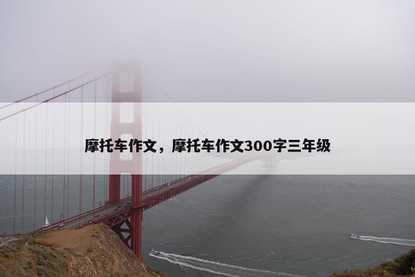 摩托车作文，摩托车作文300字三年级