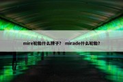 mire轮胎什么牌子？ mirade什么轮胎？