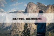 奥迪a6换轮胎，奥迪a6换轮胎视频