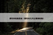 摩托车轮胎装反（摩托车几万公里换轮胎）