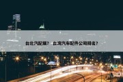 台北汽配展？ 台湾汽车配件公司排名？