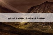 空气动力汽车真假？ 空气动力汽车真假辨别？