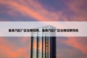 番禺汽配厂区在哪招聘，番禺汽配厂区在哪招聘司机