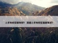二手车好还新车好？ 到底二手车好还是新车好？