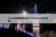 rovelo轮胎质量怎么样（ronway什么牌子轮胎）