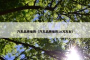 汽车品牌推荐（汽车品牌推荐10万左右）