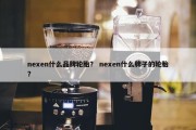 nexen什么品牌轮胎？ nexen什么牌子的轮胎？