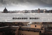 摩托车属私家车吗？ 摩托车属于？