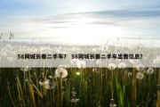 58同城长春二手车？ 58同城长春二手车出售信息？