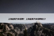 上海通用汽车招聘？ 上海通用汽车招聘普工？