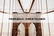 汽车烧机油怎么办（车烧机油了怎么办解决）