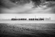 改装皮卡车哪款好，改装皮卡能上路吗