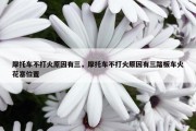 摩托车不打火原因有三，摩托车不打火原因有三踏板车火花塞位置