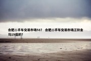 合肥二手车交易市场58？ 合肥二手车交易市场江铃金马19座的？