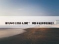 摩托车可以买什么保险？ 摩托车能买哪些保险？